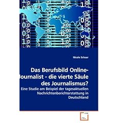 Das Berufsbild Online-Journalist - die vierte S�ule des Journalismus?: Eine Studie am Beispiel der tagesaktuellen Nachrichtenberichterstattung in Deutschland