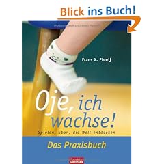 Oje, ich wachse! Das Praxisbuch: Spielen, �ben, die Welt entdecken