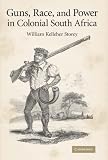 Guns, Race, and Power in Colonial South Africa (African Studies)