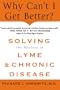 Why Can't I Get Better?: Solving the Mystery of Lyme and Chronic Disease