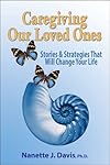 Caregiving Our Loved Ones: Stories and Strategies That Will Change Your Life 