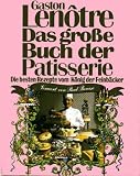 Das gro&szlig;e Buch der Patisserie - Die besten Rezepte vom K&ouml;nig der Feinb&auml;cker - Gaston Lenotre