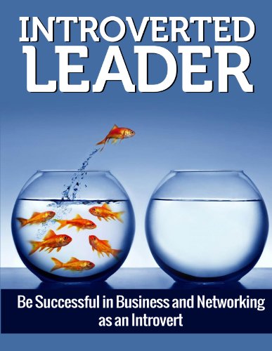 LEADERSHIP: Introverted Leader: Be Successful in Business and Networking as an Introvert (Communication, Introvert, Quiet, Networking) (Personality Types, ... Goal Setting, Introverted Leader Book 1)