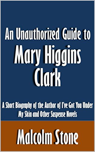 An Unauthorized Guide to Mary Higgins Clark: A Short Biography of the Author of I've Got You Under My Skin and Other Suspense Novels [Article]