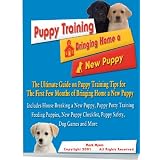 Puppy Training: The Ultimate Guide on Puppy Training Tips for the First Few Months of Bringing Home a New Puppy- From House Breaking a New Puppy and Puppy ... Checklist, Puppy Safety, Dog Games and More