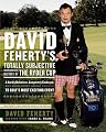 David Feherty's Totally Subjective History of the Ryder Cup: A Hardly Definitive, Completely Cockeyed, But Absolutely Loving Look at Golf's Most Exciting Event