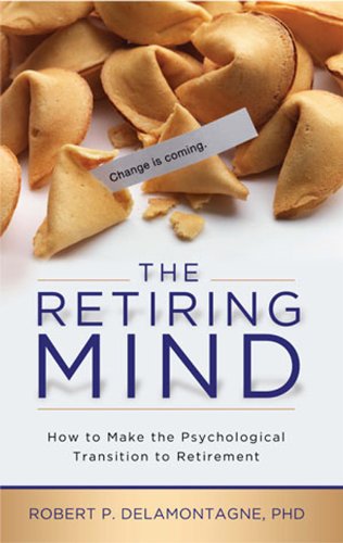The Retiring Mind: How to Make the Psychological Transition to Retirement: How to Make the Psychological Transition to Retirement (The Retiring Mind Series Book 1)