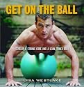 Get on the Ball: Develop a Strong, Lean and Toned Body with an Exercise Ball