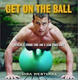 Get on the Ball: Develop a Strong, Lean and Toned Body with an Exercise Ball