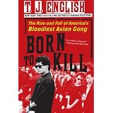 Born To Kill: The Rise and Fall of America's Bloodiest Asian Gangby T J English
