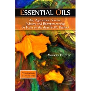 Essential Oils: Art, Agriculture, Science, Industry and Entrepreneurship: a Focus on the... by Murray Hunter
