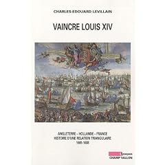 Vaincre Louis XIV : Angleterre - Hollande - France, histoire d'une relation triangulaire 1665-1688
