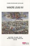 Vaincre Louis XIV : Angleterre - Hollande - France, histoire d'une relation triangulaire 1665-1688
