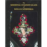 The Medieval Stained Glass of Wells Cathedral (Corpus Vitraearum Medii Aevi)