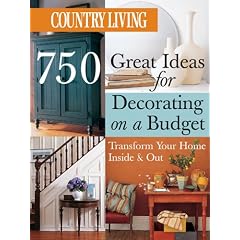 Country Living 750 Great Ideas for Decorating on a Budget: Transform Your Home Inside & Out