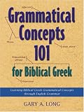 Grammatical Concepts 101 for Biblical Greek: Learning Biblical Greek Grammatical Concepts Through English Grammar