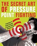 The Secret Art of Pressure Point Fighting: Techniques to Disable Anyone in Seconds Using Minimal Force