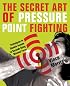 The Secret Art of Pressure Point Fighting: Techniques to Disable Anyone in Seconds Using Minimal Force