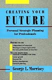 Creating Your Future: Personal Strategic Planning for Professionals
