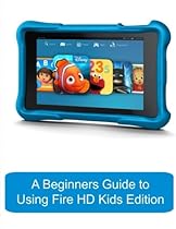 A Beginners Guide to Using Kindle Fire HD Kids Edition: A Fire HD Kids Edition Guide for Parents