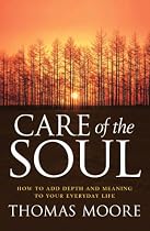 Care of the Soul: How to Add Depth and Meaning to Your Everyday Life