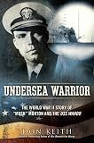 Undersea Warrior: The World War II Story of Mush Morton and the USS Wahoo