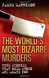 The Worlds Most Bizarre Murders: True stories that will amaze and shock you