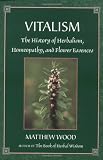Vitalism: The History of Herbalism, Homeopathy, and Flower Essences