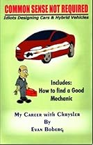 Common Sense Not Required: Idiots Designing Cars & Hybrid Vehicles, My Career With Chrysler, Includes How To Find a Good Mechanic