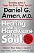 Healing the Hardware of the Soul: Enhance Your Brain to Improve Your Work, Love, and Spiritual Life