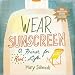 Wear Sunscreen: A Primer for Real Life
