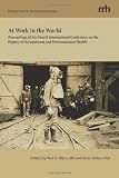 At Work in the World: Proceedings of the Fourth International Conference on the History of Occupational and Environmental Health