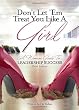 Don't Let 'em Treat You Like a Girl: A Woman's Guide to Leadership Success