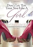 Don't Let 'em Treat You Like a Girl: A Woman's Guide to Leadership Success
