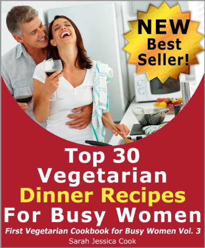 Top 30 Amazing Vegetarian Dinner Recipes for Busy Women: Impress Your Loved One (First Vegetarian Recipes Cookbook for Busy Women)