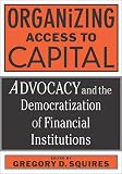 Organizing Access to Capital: Advocacy and the Democratization of Financial Institutions