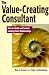 The Value-Creating Consultant: How to Build and Sustain Lasting Client Relationships