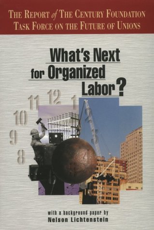What's Next For Organized Labor?: The Report of The Century Foundation Task Force on the Future of Unions