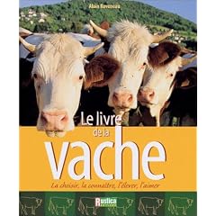 Le Livre de la vache : La choisir, la conna�tre, l'�lever, l'aimer