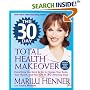 The 30 Day Total Health Makeover: Everything You Need to Do to Change Your Body, Your Health, and Your Life in 30 Amazing Days