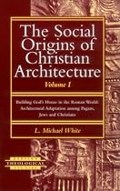 The Social Origins of Christian Architecture: Building God's House in the Roman World : Architectural Adaptation Among Pagans, Jews, and Christians (Harvard Theological Studies)