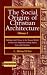 The Social Origins of Christian Architecture: Building God's House in the Roman World : Architectural Adaptation Among Pagans, Jews, and Christians (Harvard Theological Studies)