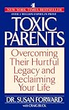 Toxic Parents: Overcoming Their Hurtful Legacy and Reclaiming Your Life