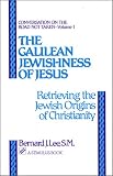 The Galilean Jewishness of Jesus: Retrieving the Jewish Origins of Christianity (Conversation on the Road Not Taken, Vol. 2)