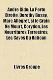 Andr Gide: La Porte Troite, Dorothy Bussy, Marc All Gret, Si Le Grain Ne Meurt, Corydon, Les Nourritures Terrestres, Les Caves Du: Roman dAndré Gide, ... Retour de lU.R.S.S., La Symphonie pastorale