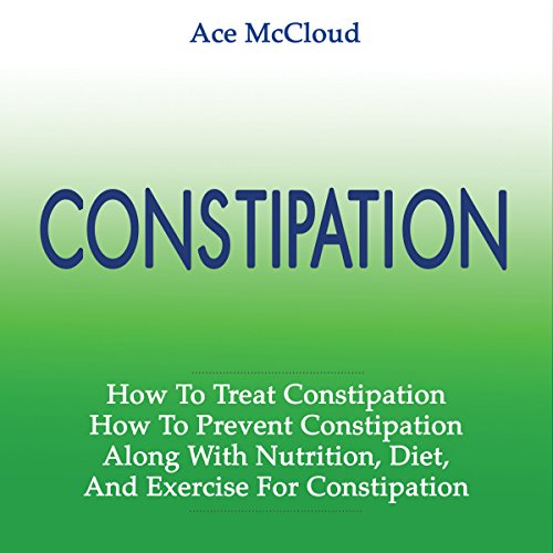 Constipation: How to Treat and Prevent Constipation, Along with Nutrition Diet and Exercise for Constipation