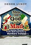 Men That God Made Mad: A Journey Through Truth, Myth and Terror in Northern Ireland