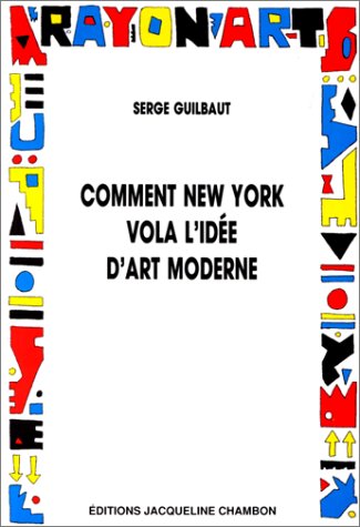 Comment New York vola l'id�e d'art moderne.Expressionisme abstrait, libert� et guerre froide