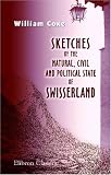 Sketches of the Natural, Civil, and Political State of Swisserland: In a series of letters to William Melmoth, Esq., from William Coxe, M. A