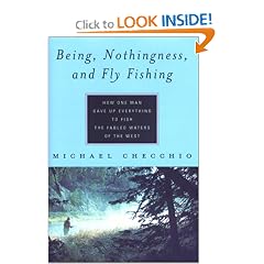 Being, Nothingness, and Fly Fishing: How One Man Gave Up Everything to Fish the Fabled Waters of the West: Michael Checchio